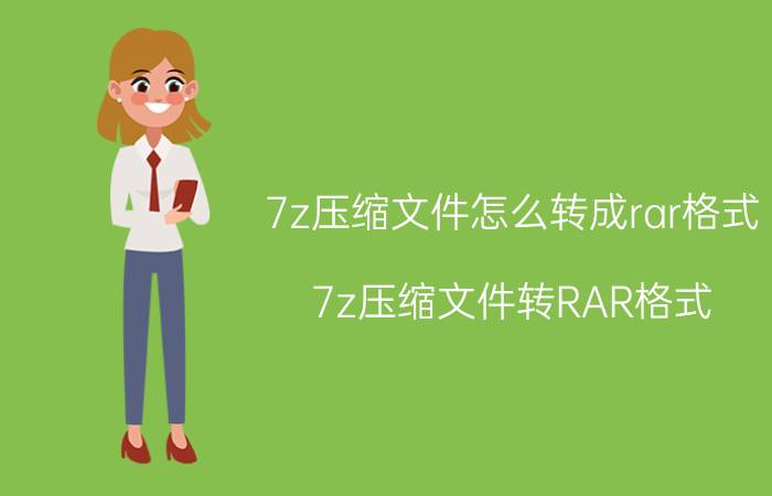 7z压缩文件怎么转成rar格式 7z压缩文件转RAR格式